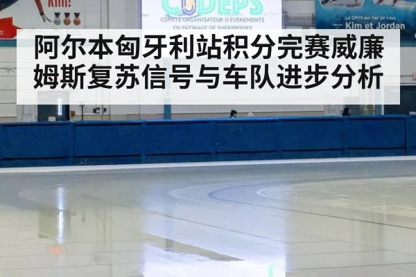阿尔本匈牙利站积分完赛威廉姆斯复苏信号与车队进步分析