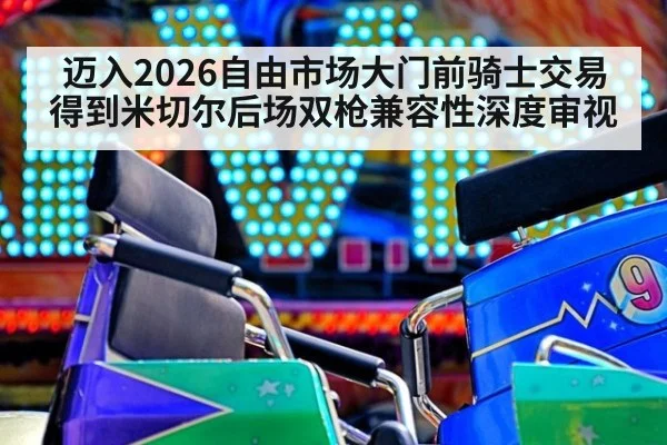 迈入2026自由市场大门前骑士交易得到米切尔后场双枪兼容性深度审视