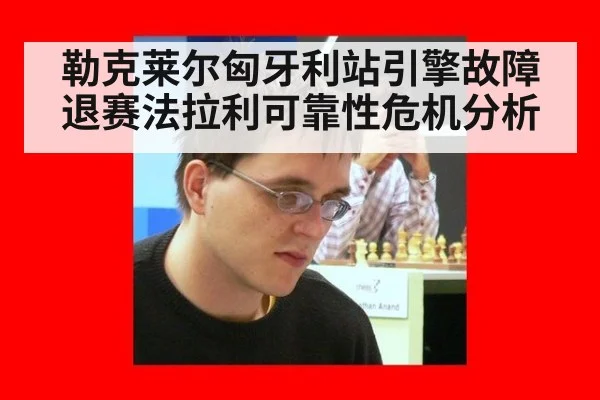 勒克莱尔匈牙利站引擎故障退赛法拉利可靠性危机分析