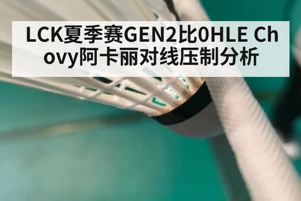 LCK夏季赛GEN2比0HLE Chovy阿卡丽对线压制分析