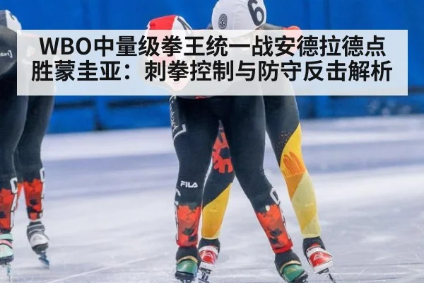 WBO中量级拳王统一战安德拉德点胜蒙圭亚:刺拳控制与防守反击解析